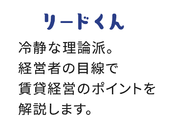 冷静な理論派。 経営者の目線で 賃貸経営のポイントを 解説します。